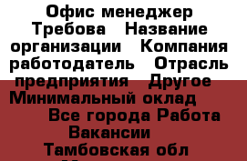 Офис-менеджер Требова › Название организации ­ Компания-работодатель › Отрасль предприятия ­ Другое › Минимальный оклад ­ 18 000 - Все города Работа » Вакансии   . Тамбовская обл.,Моршанск г.